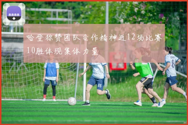 哈登称赞团队合作精神近12场比赛10胜体现集体力量