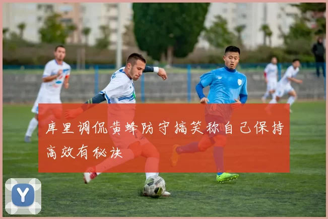 库里调侃黄蜂防守搞笑称自己保持高效有秘诀