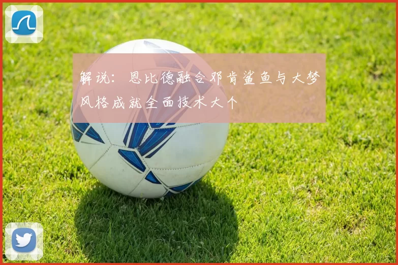 解说：恩比德融合邓肯鲨鱼与大梦风格成就全面技术大个