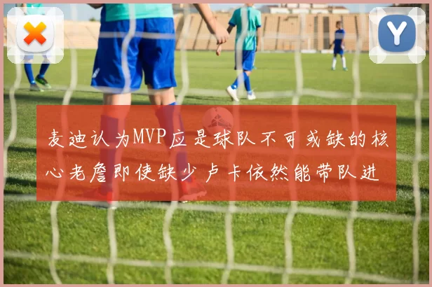 麦迪认为MVP应是球队不可或缺的核心老詹即使缺少卢卡依然能带队进季后赛