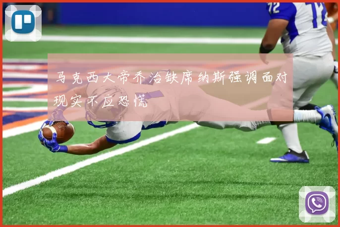 马克西大帝乔治缺席纳斯强调面对现实不应恐慌