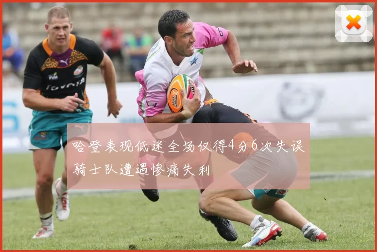 哈登表现低迷全场仅得4分6次失误骑士队遭遇惨痛失利