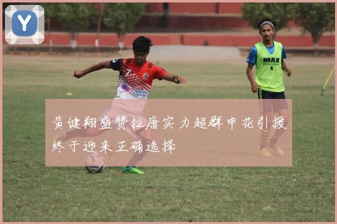 黄健翔盛赞拉唐实力超群申花引援终于迎来正确选择