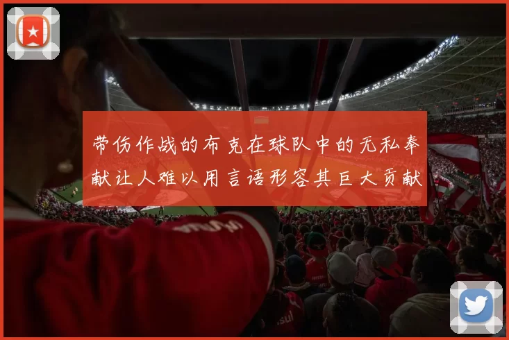 带伤作战的布克在球队中的无私奉献让人难以用言语形容其巨大贡献
