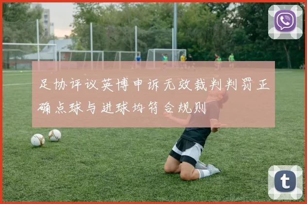 足协评议英博申诉无效裁判判罚正确点球与进球均符合规则