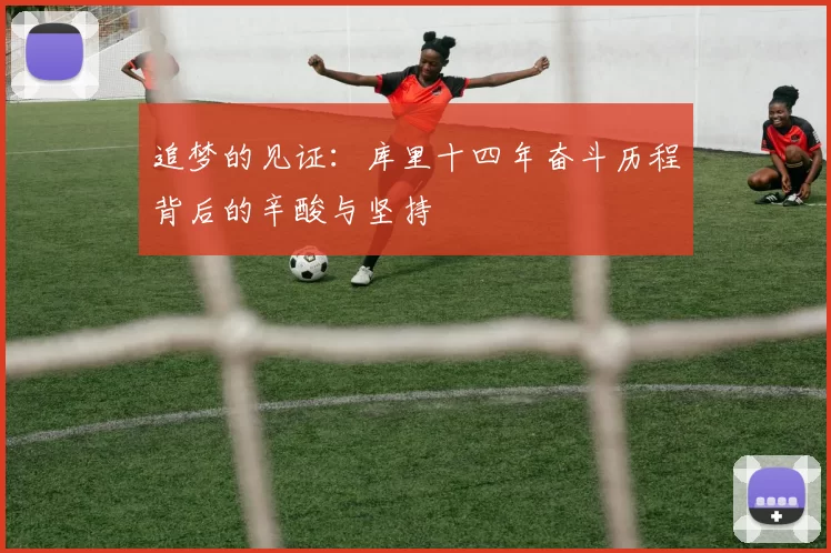 追梦的见证：库里十四年奋斗历程背后的辛酸与坚持