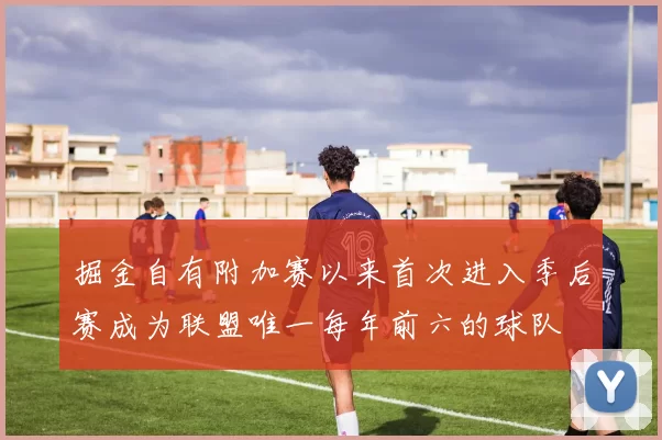 掘金自有附加赛以来首次进入季后赛成为联盟唯一每年前六的球队
