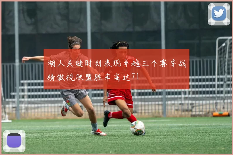 湖人关键时刻表现卓越三个赛季战绩傲视联盟胜率高达71