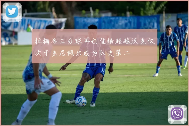 拉梅洛三分球再创佳绩超越沃克仅次于克尼佩尔成为队史第二